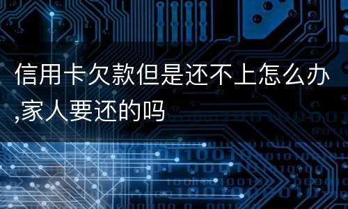 信用卡欠款但是还不上怎么办,家人要还的吗