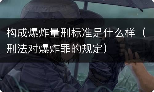 构成爆炸量刑标准是什么样（刑法对爆炸罪的规定）