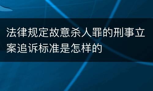 法律规定故意杀人罪的刑事立案追诉标准是怎样的