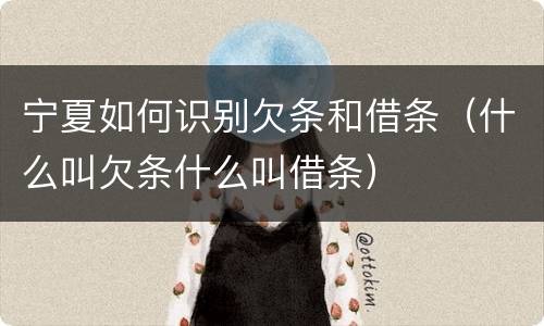 宁夏如何识别欠条和借条（什么叫欠条什么叫借条）