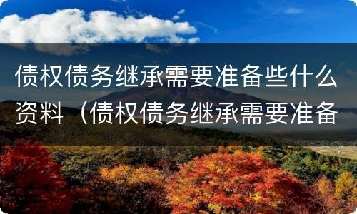 债权债务继承需要准备些什么资料（债权债务继承需要准备些什么资料和手续）