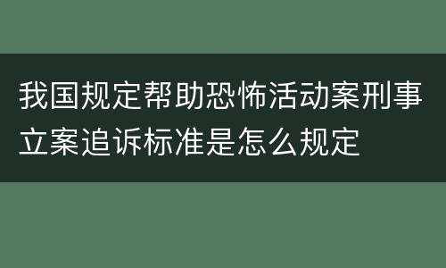 我国规定帮助恐怖活动案刑事立案追诉标准是怎么规定