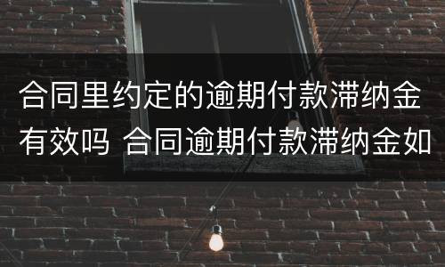 合同里约定的逾期付款滞纳金有效吗 合同逾期付款滞纳金如何约定