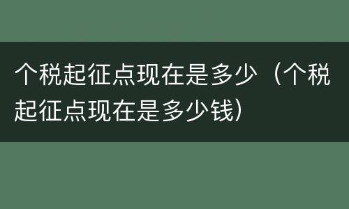 个税起征点现在是多少（个税起征点现在是多少钱）