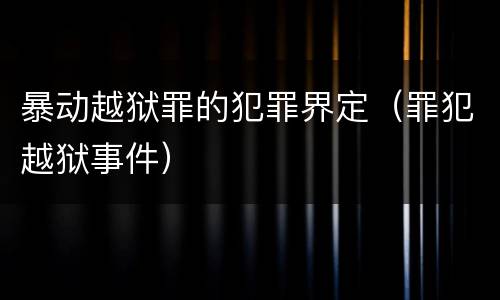 暴动越狱罪的犯罪界定（罪犯越狱事件）