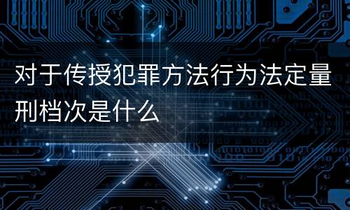 对于传授犯罪方法行为法定量刑档次是什么