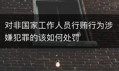 对非国家工作人员行贿行为涉嫌犯罪的该如何处罚