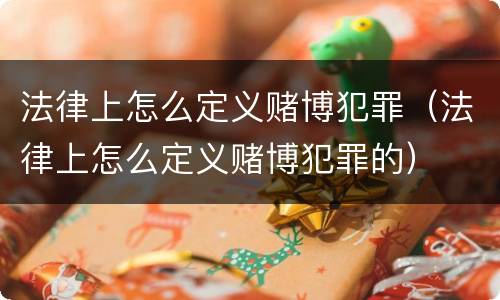 法律上怎么定义赌博犯罪（法律上怎么定义赌博犯罪的）