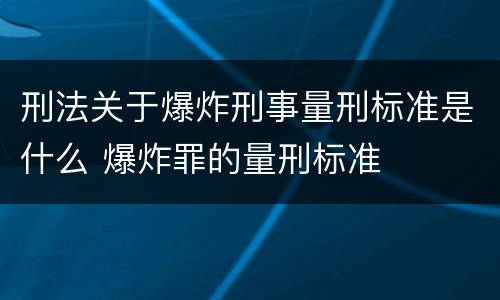 刑法关于爆炸刑事量刑标准是什么 爆炸罪的量刑标准