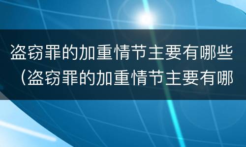 盗窃罪的加重情节主要有哪些（盗窃罪的加重情节主要有哪些种类）