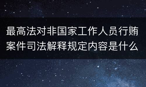 最高法对非国家工作人员行贿案件司法解释规定内容是什么