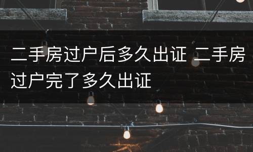 二手房过户后多久出证 二手房过户完了多久出证
