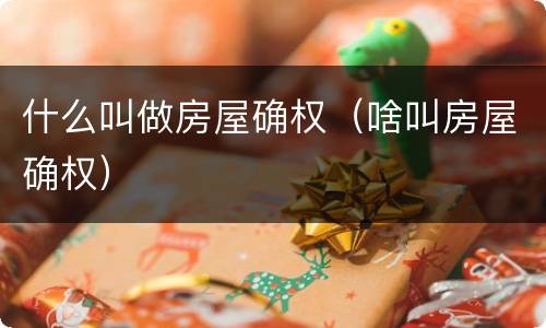 什么叫做房屋确权（啥叫房屋确权）