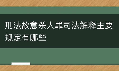 刑法故意杀人罪司法解释主要规定有哪些
