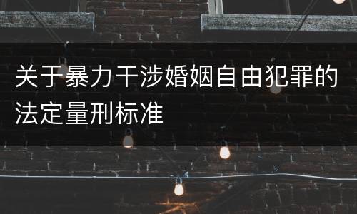 关于暴力干涉婚姻自由犯罪的法定量刑标准
