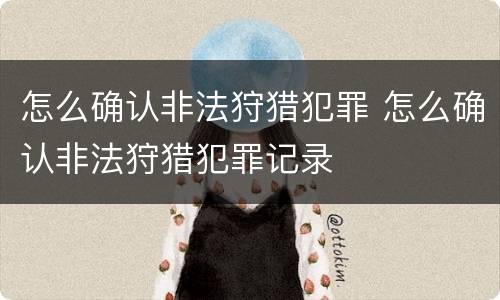 怎么确认非法狩猎犯罪 怎么确认非法狩猎犯罪记录