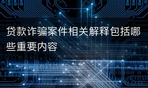 贷款诈骗案件相关解释包括哪些重要内容