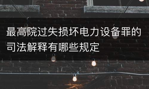 最高院过失损坏电力设备罪的司法解释有哪些规定
