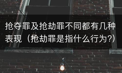 抢夺罪及抢劫罪不同都有几种表现（抢劫罪是指什么行为?）