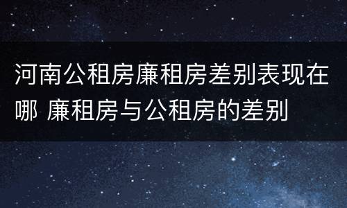 河南公租房廉租房差别表现在哪 廉租房与公租房的差别