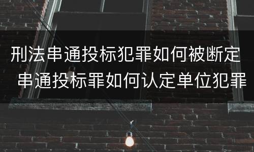 刑法串通投标犯罪如何被断定 串通投标罪如何认定单位犯罪