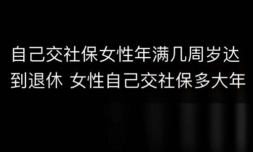 自己交社保女性年满几周岁达到退休 女性自己交社保多大年龄可以退休