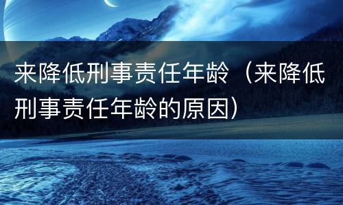 来降低刑事责任年龄（来降低刑事责任年龄的原因）
