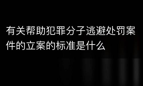 有关帮助犯罪分子逃避处罚案件的立案的标准是什么