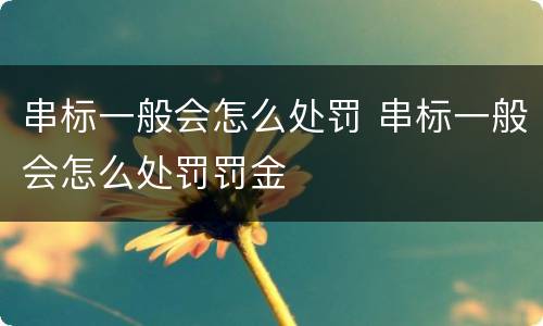 串标一般会怎么处罚 串标一般会怎么处罚罚金