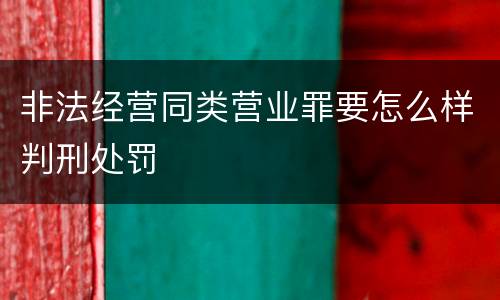 非法经营同类营业罪要怎么样判刑处罚