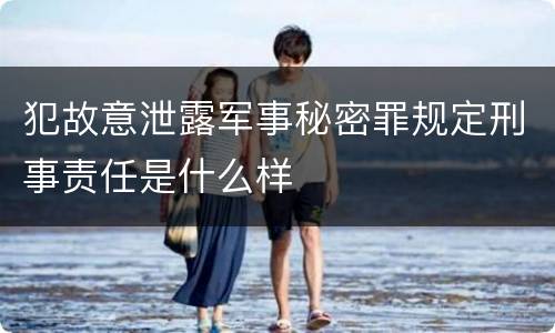 犯故意泄露军事秘密罪规定刑事责任是什么样