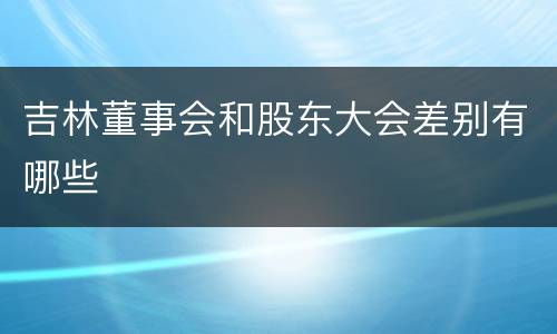 吉林董事会和股东大会差别有哪些