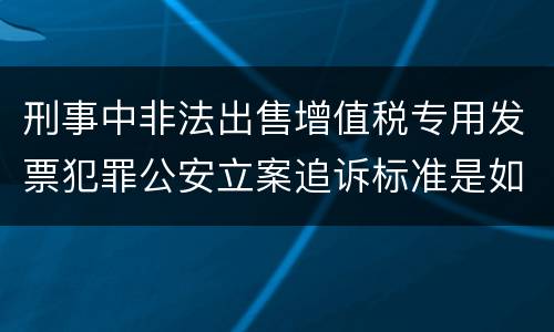 刑事中非法出售增值税专用发票犯罪公安立案追诉标准是如何规定