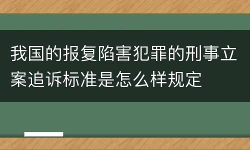 我国的报复陷害犯罪的刑事立案追诉标准是怎么样规定