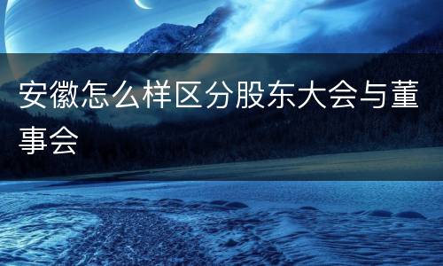 安徽怎么样区分股东大会与董事会