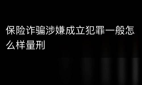 保险诈骗涉嫌成立犯罪一般怎么样量刑