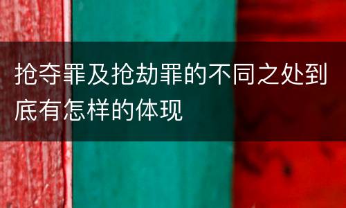 抢夺罪及抢劫罪的不同之处到底有怎样的体现