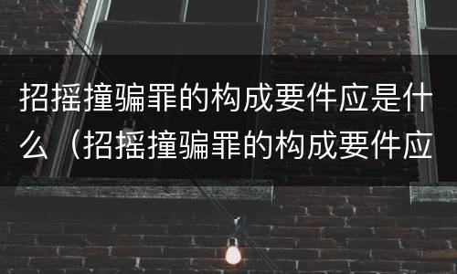 招摇撞骗罪的构成要件应是什么（招摇撞骗罪的构成要件应是什么内容）
