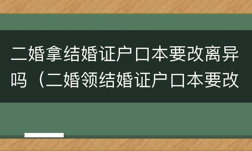 二婚拿结婚证户口本要改离异吗（二婚领结婚证户口本要改离异吗）