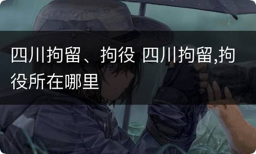 四川拘留、拘役 四川拘留,拘役所在哪里