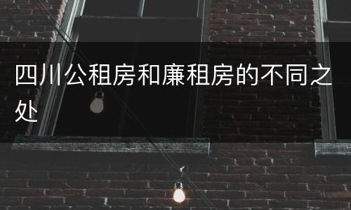 四川公租房和廉租房的不同之处