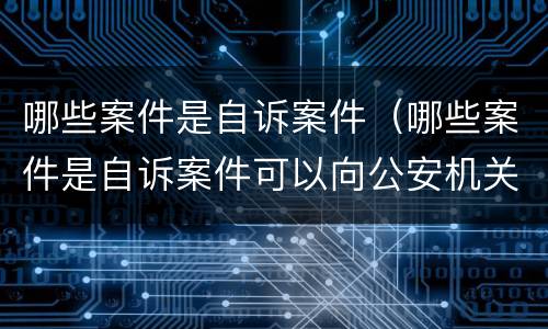 哪些案件是自诉案件(哪些案件是自诉案件可以向公安机关报案吗) 哪些案件是自诉案件(哪些案件是自诉案件可以向公安机关报案吗)