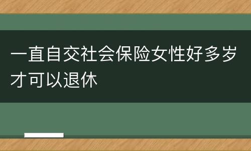 一直自交社会保险女性好多岁才可以退休