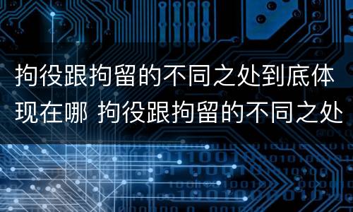 拘役跟拘留的不同之处到底体现在哪 拘役跟拘留的不同之处到底体现在哪方面