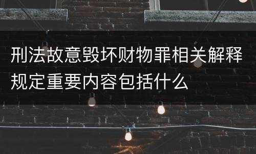 刑法故意毁坏财物罪相关解释规定重要内容包括什么