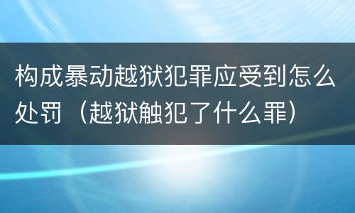 构成暴动越狱犯罪应受到怎么处罚（越狱触犯了什么罪）
