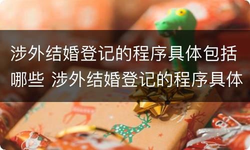 涉外结婚登记的程序具体包括哪些 涉外结婚登记的程序具体包括哪些内容