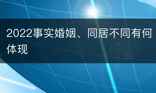2022事实婚姻、同居不同有何体现