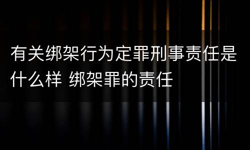 有关绑架行为定罪刑事责任是什么样 绑架罪的责任