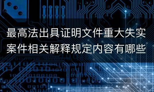 最高法出具证明文件重大失实案件相关解释规定内容有哪些